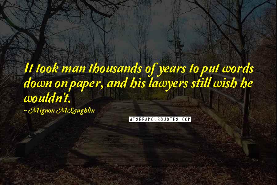 Mignon McLaughlin Quotes: It took man thousands of years to put words down on paper, and his lawyers still wish he wouldn't.