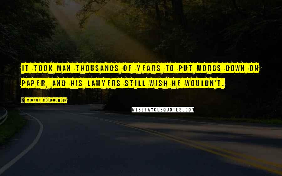 Mignon McLaughlin Quotes: It took man thousands of years to put words down on paper, and his lawyers still wish he wouldn't.