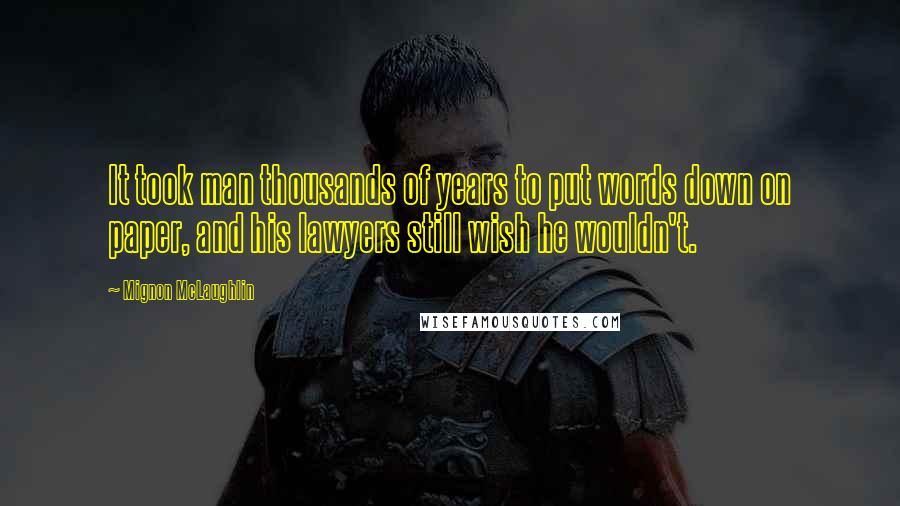 Mignon McLaughlin Quotes: It took man thousands of years to put words down on paper, and his lawyers still wish he wouldn't.