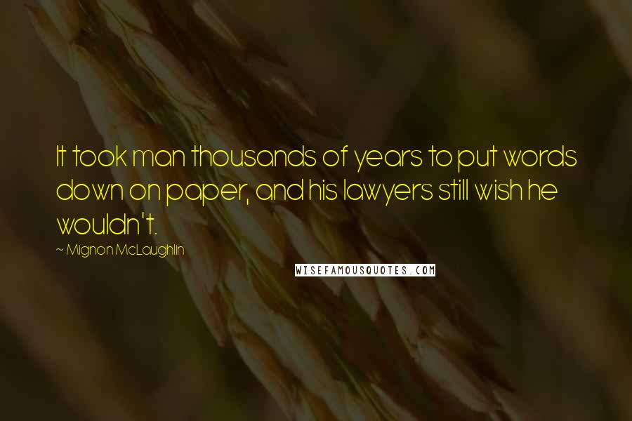 Mignon McLaughlin Quotes: It took man thousands of years to put words down on paper, and his lawyers still wish he wouldn't.