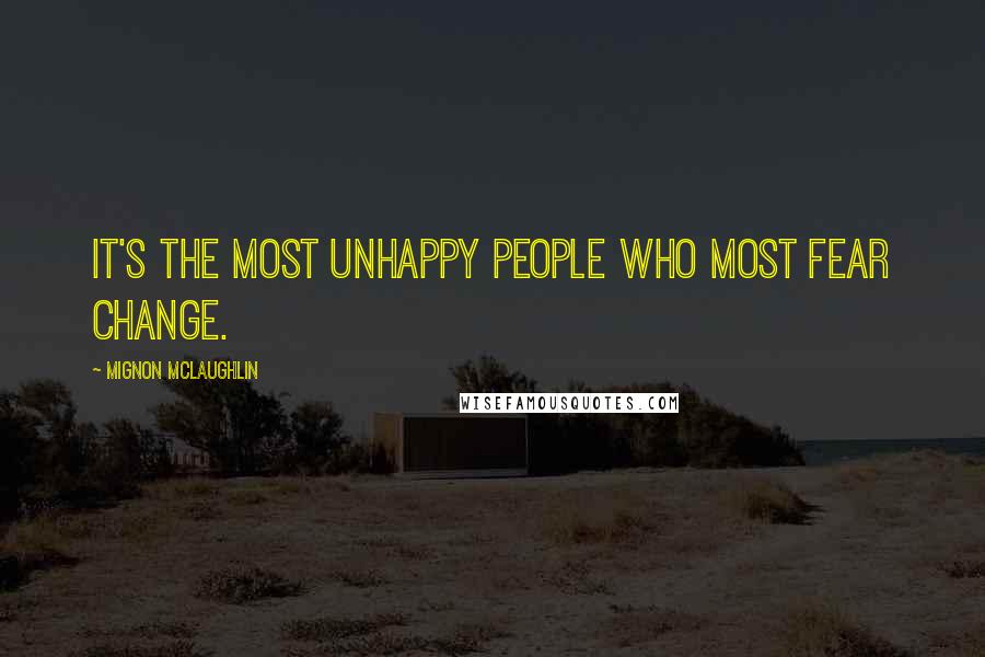 Mignon McLaughlin Quotes: It's the most unhappy people who most fear change.