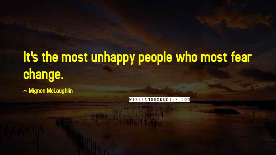 Mignon McLaughlin Quotes: It's the most unhappy people who most fear change.