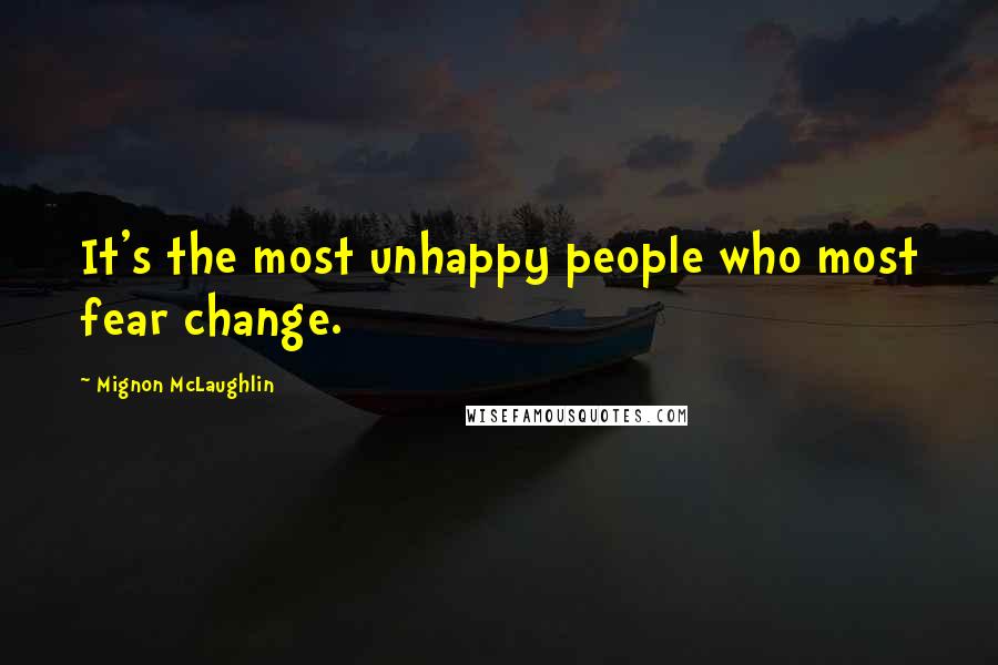 Mignon McLaughlin Quotes: It's the most unhappy people who most fear change.