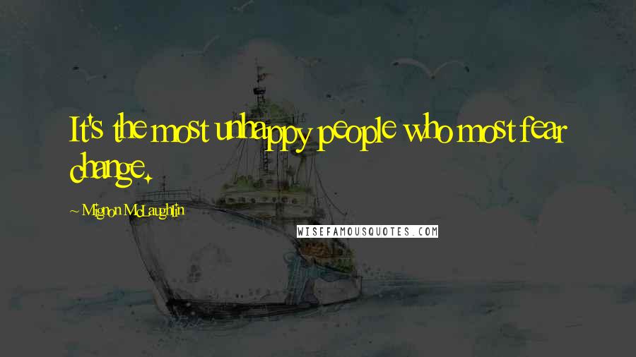 Mignon McLaughlin Quotes: It's the most unhappy people who most fear change.