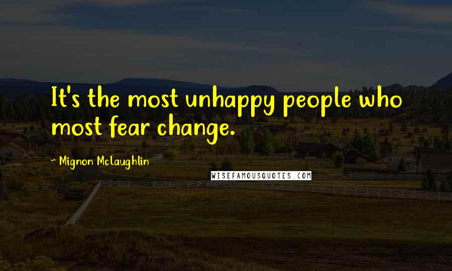 Mignon McLaughlin Quotes: It's the most unhappy people who most fear change.