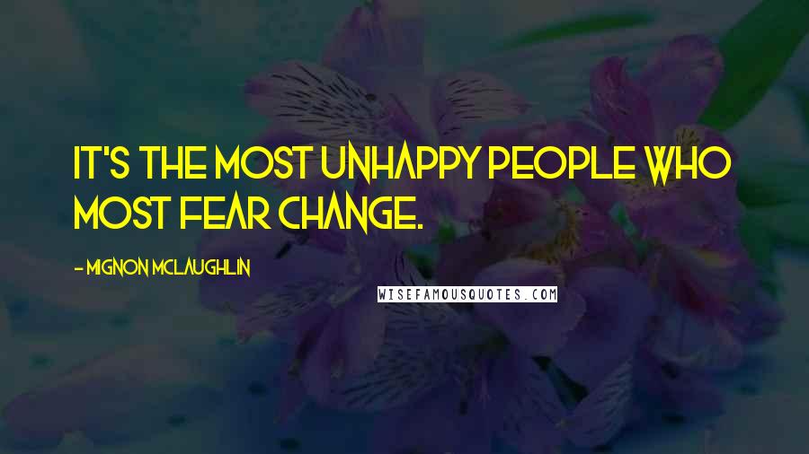 Mignon McLaughlin Quotes: It's the most unhappy people who most fear change.