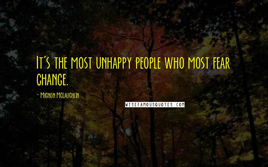 Mignon McLaughlin Quotes: It's the most unhappy people who most fear change.