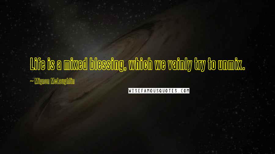 Mignon McLaughlin Quotes: Life is a mixed blessing, which we vainly try to unmix.