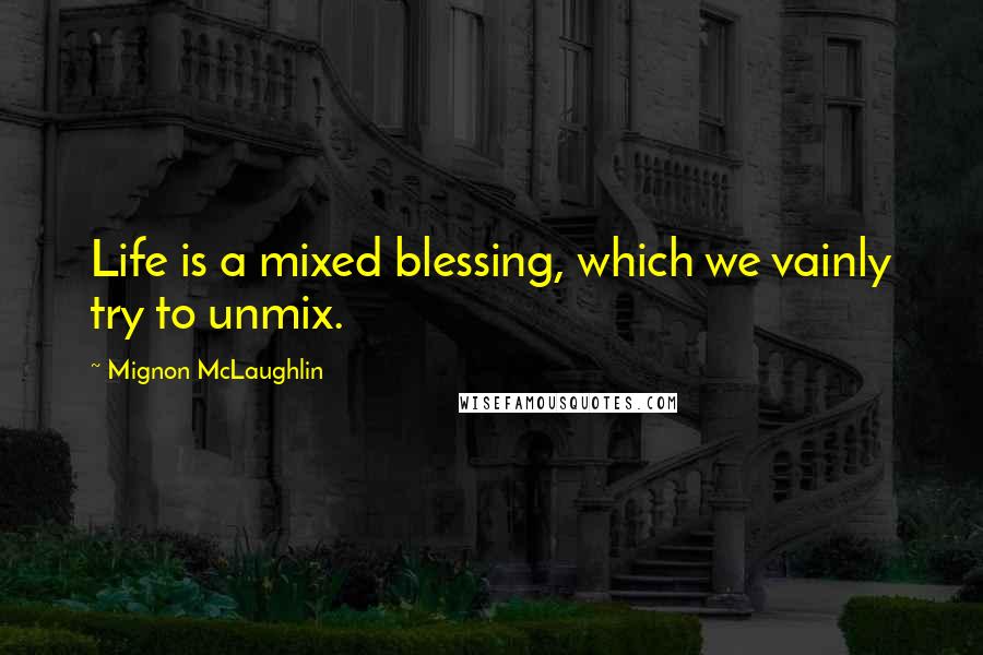 Mignon McLaughlin Quotes: Life is a mixed blessing, which we vainly try to unmix.