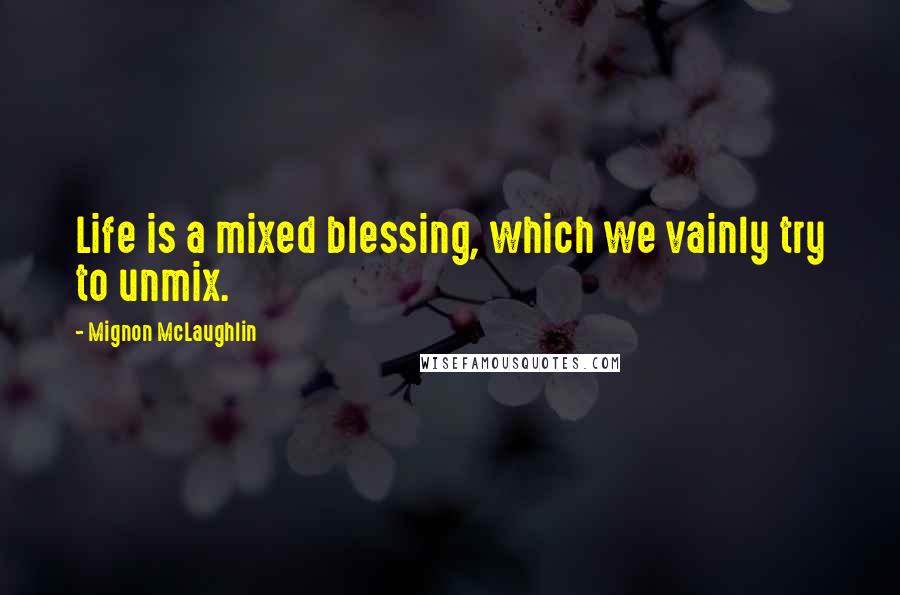 Mignon McLaughlin Quotes: Life is a mixed blessing, which we vainly try to unmix.