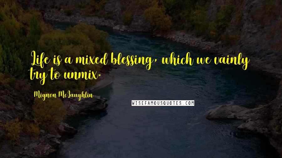 Mignon McLaughlin Quotes: Life is a mixed blessing, which we vainly try to unmix.