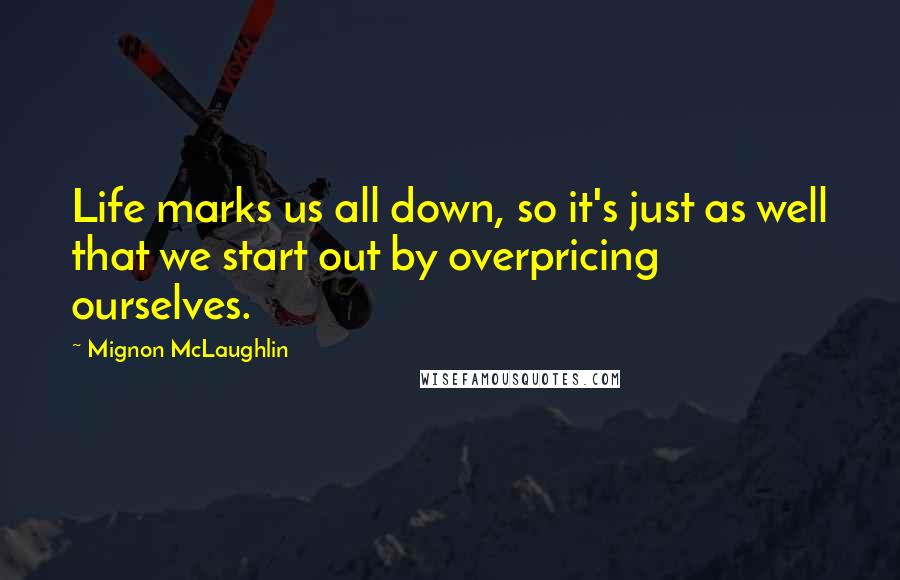 Mignon McLaughlin Quotes: Life marks us all down, so it's just as well that we start out by overpricing ourselves.