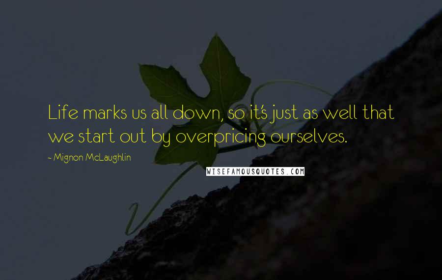 Mignon McLaughlin Quotes: Life marks us all down, so it's just as well that we start out by overpricing ourselves.