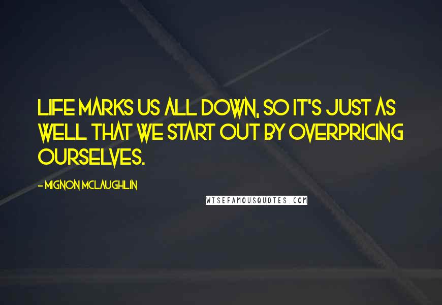 Mignon McLaughlin Quotes: Life marks us all down, so it's just as well that we start out by overpricing ourselves.
