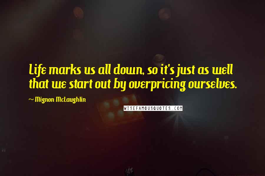 Mignon McLaughlin Quotes: Life marks us all down, so it's just as well that we start out by overpricing ourselves.