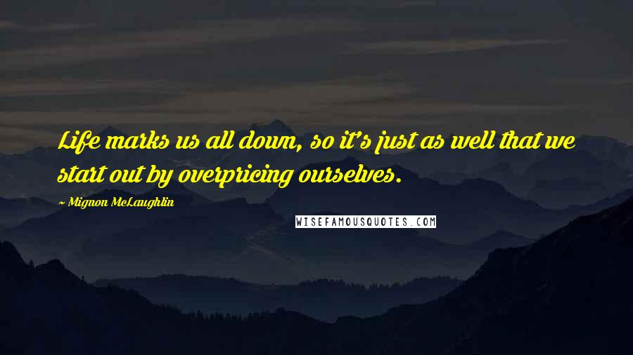 Mignon McLaughlin Quotes: Life marks us all down, so it's just as well that we start out by overpricing ourselves.
