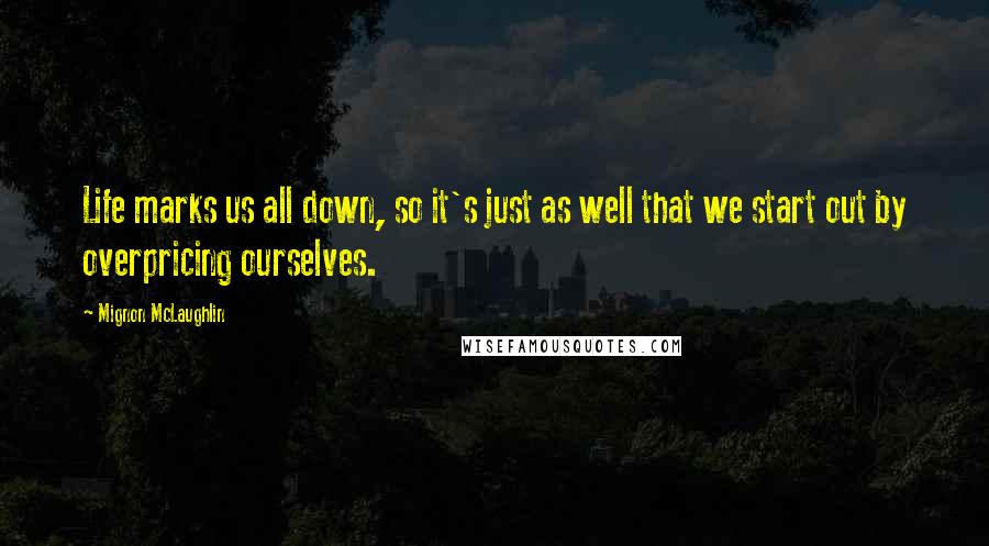 Mignon McLaughlin Quotes: Life marks us all down, so it's just as well that we start out by overpricing ourselves.