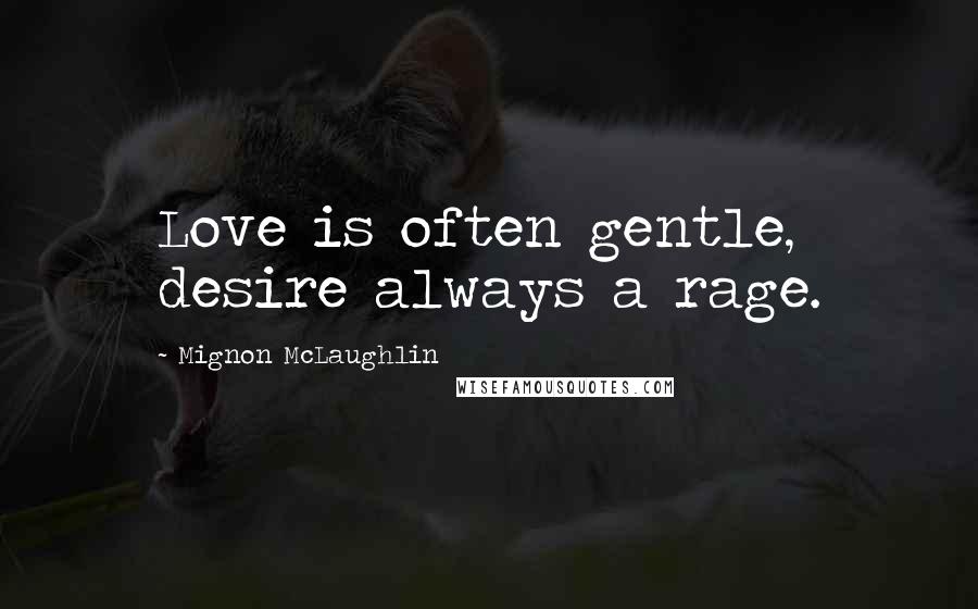 Mignon McLaughlin Quotes: Love is often gentle, desire always a rage.