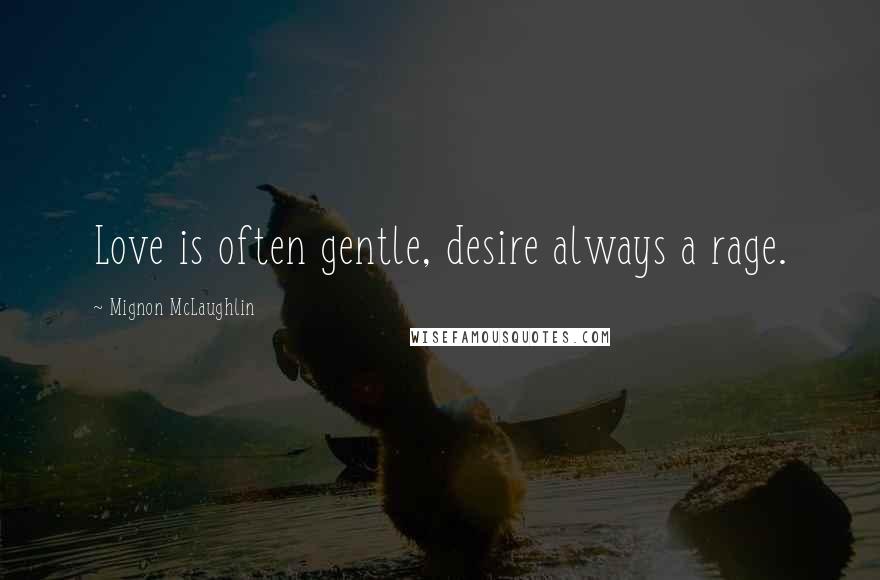 Mignon McLaughlin Quotes: Love is often gentle, desire always a rage.