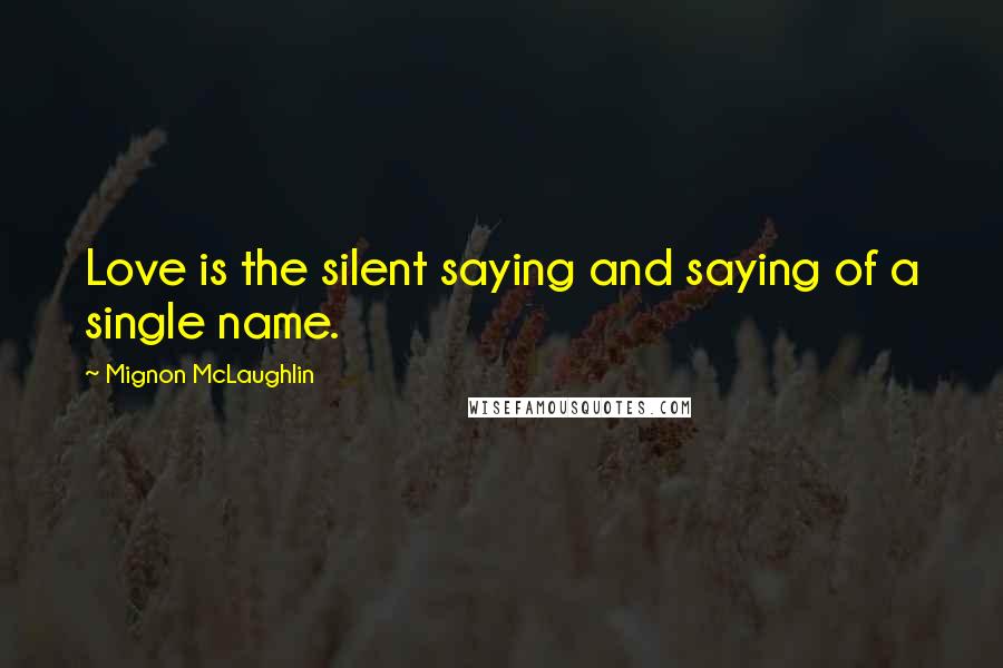 Mignon McLaughlin Quotes: Love is the silent saying and saying of a single name.