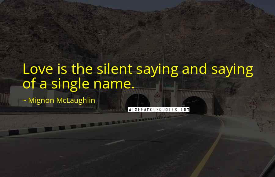 Mignon McLaughlin Quotes: Love is the silent saying and saying of a single name.