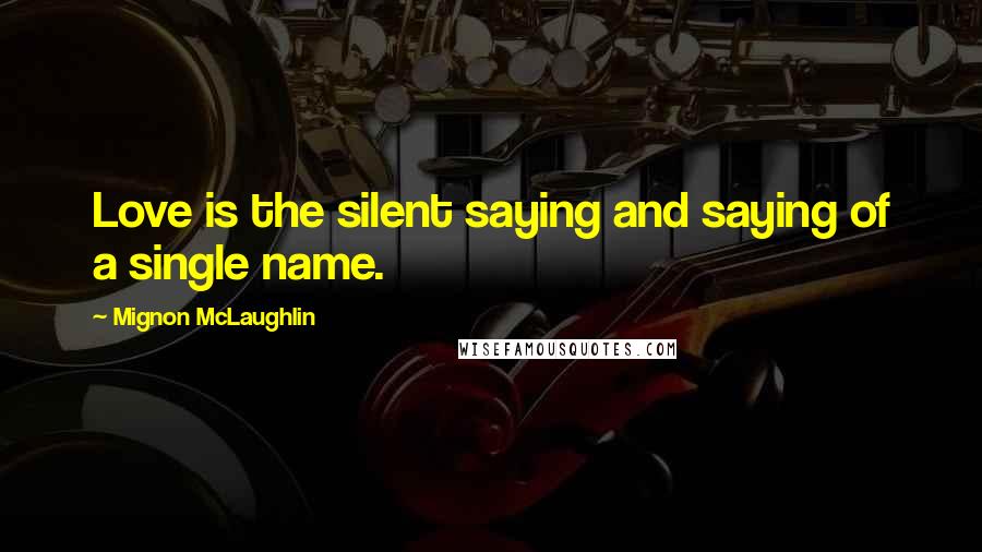 Mignon McLaughlin Quotes: Love is the silent saying and saying of a single name.
