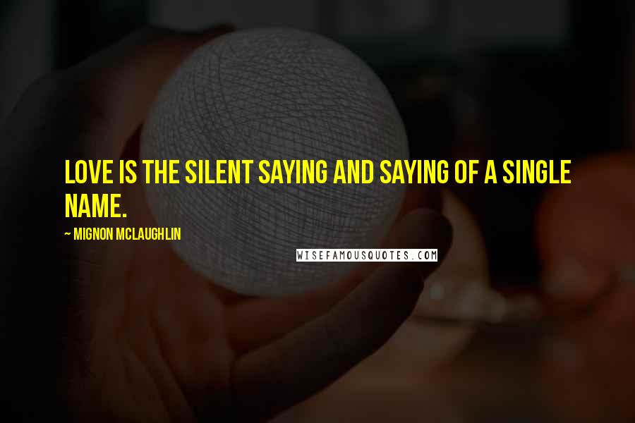 Mignon McLaughlin Quotes: Love is the silent saying and saying of a single name.