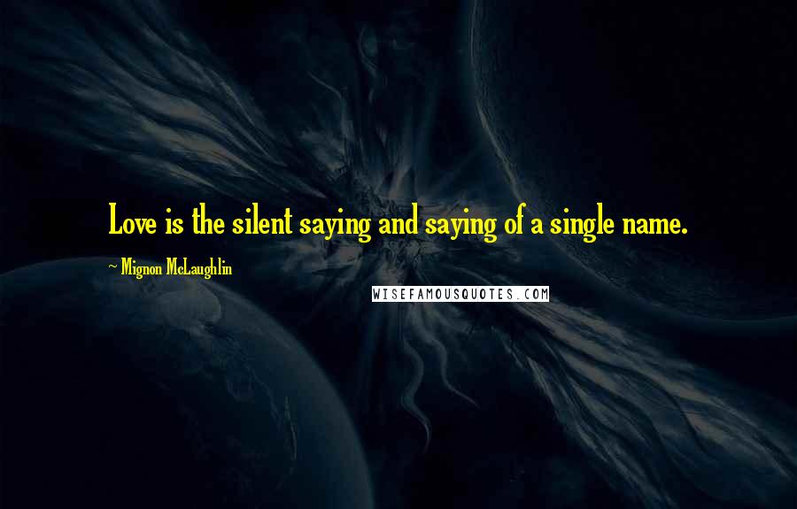Mignon McLaughlin Quotes: Love is the silent saying and saying of a single name.