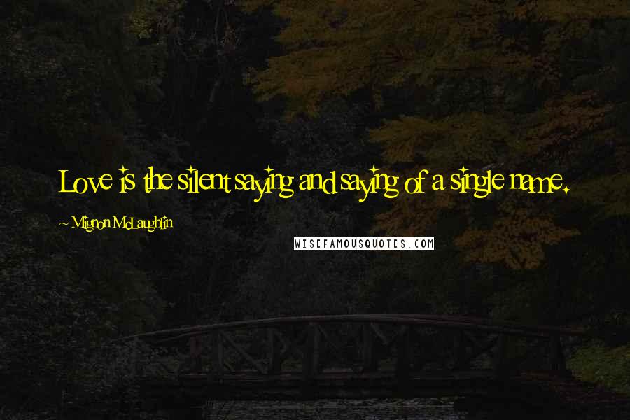 Mignon McLaughlin Quotes: Love is the silent saying and saying of a single name.