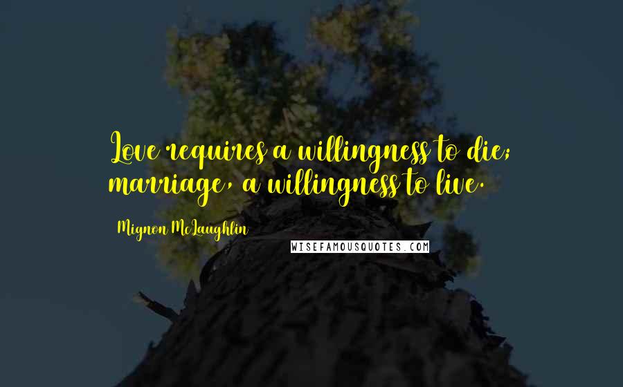Mignon McLaughlin Quotes: Love requires a willingness to die; marriage, a willingness to live.