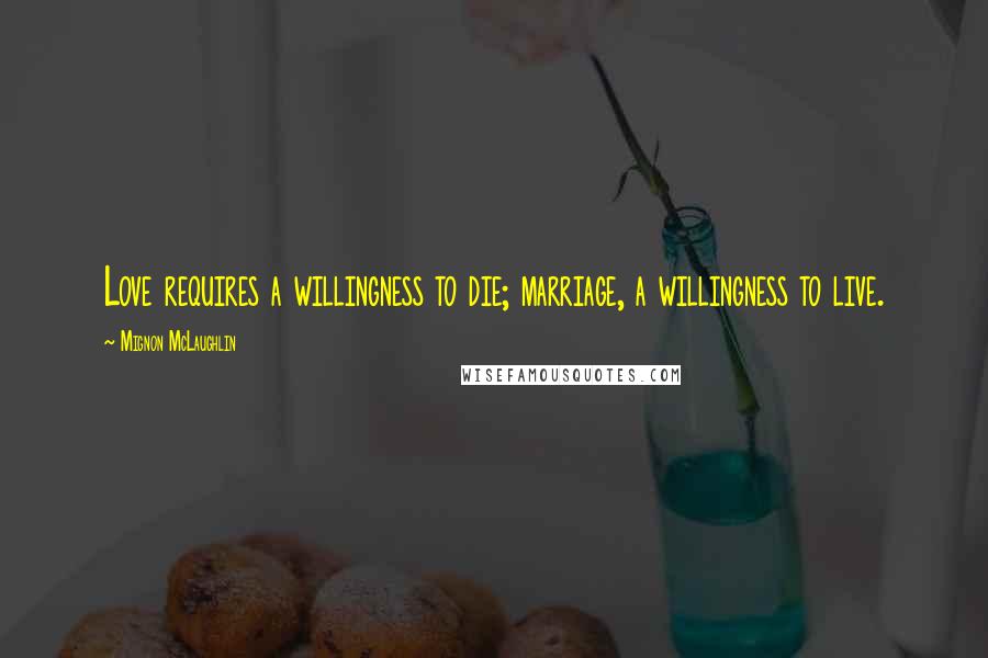 Mignon McLaughlin Quotes: Love requires a willingness to die; marriage, a willingness to live.