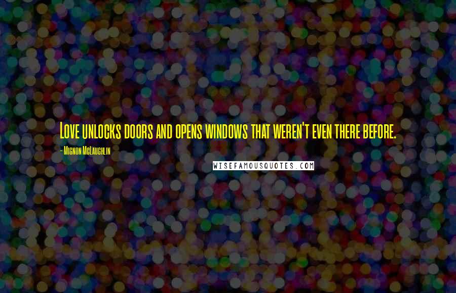 Mignon McLaughlin Quotes: Love unlocks doors and opens windows that weren't even there before.