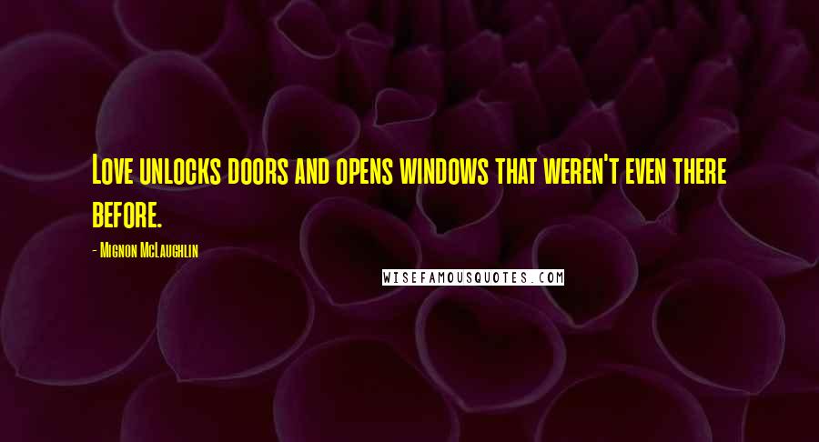 Mignon McLaughlin Quotes: Love unlocks doors and opens windows that weren't even there before.