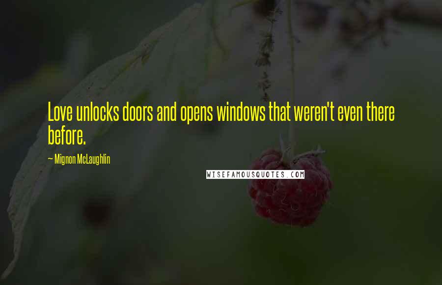 Mignon McLaughlin Quotes: Love unlocks doors and opens windows that weren't even there before.