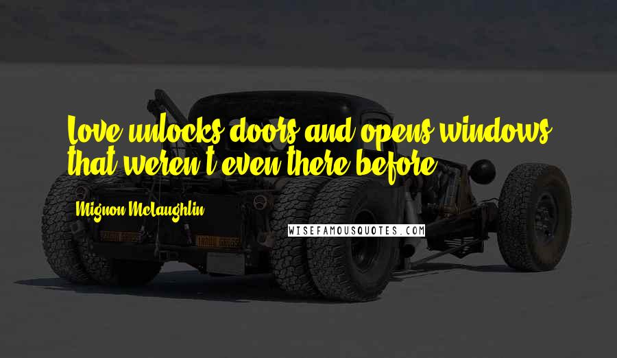 Mignon McLaughlin Quotes: Love unlocks doors and opens windows that weren't even there before.
