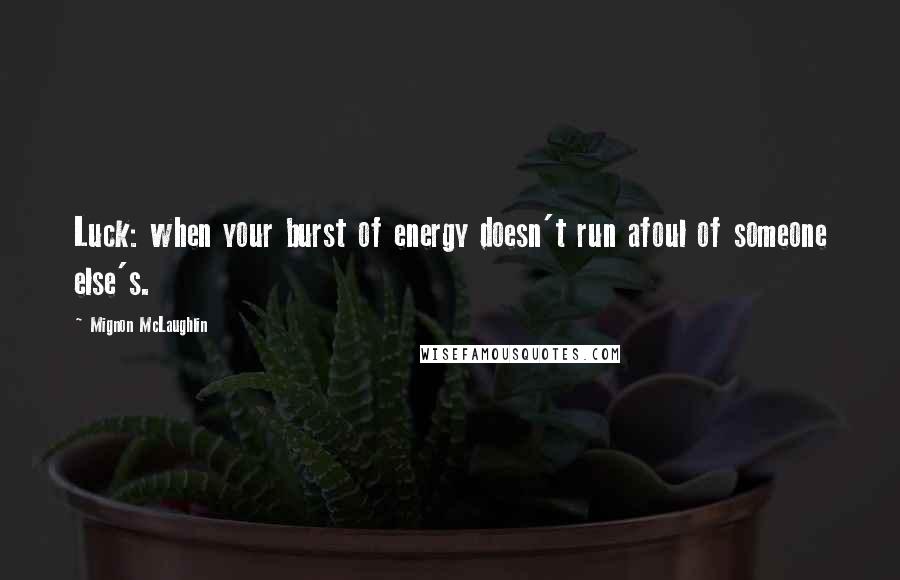 Mignon McLaughlin Quotes: Luck: when your burst of energy doesn't run afoul of someone else's.