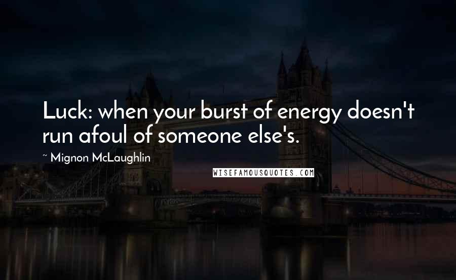Mignon McLaughlin Quotes: Luck: when your burst of energy doesn't run afoul of someone else's.