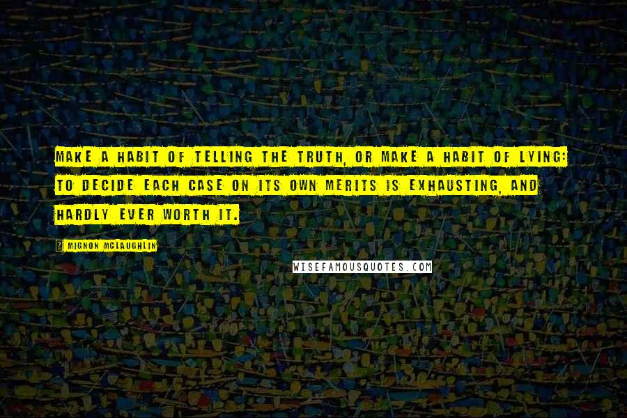 Mignon McLaughlin Quotes: Make a habit of telling the truth, or make a habit of lying: to decide each case on its own merits is exhausting, and hardly ever worth it.