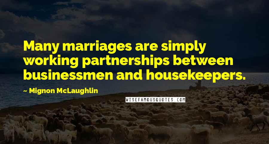 Mignon McLaughlin Quotes: Many marriages are simply working partnerships between businessmen and housekeepers.