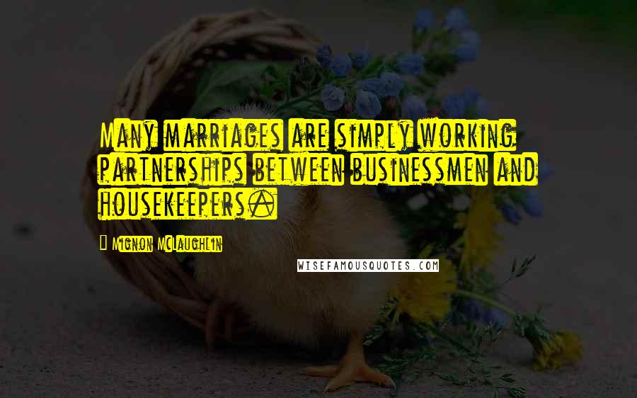 Mignon McLaughlin Quotes: Many marriages are simply working partnerships between businessmen and housekeepers.