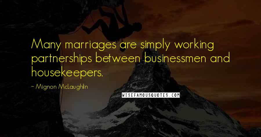 Mignon McLaughlin Quotes: Many marriages are simply working partnerships between businessmen and housekeepers.