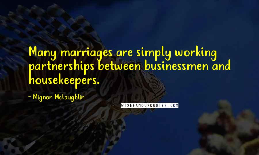 Mignon McLaughlin Quotes: Many marriages are simply working partnerships between businessmen and housekeepers.