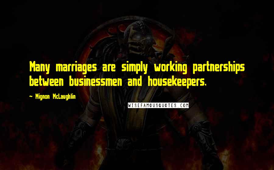 Mignon McLaughlin Quotes: Many marriages are simply working partnerships between businessmen and housekeepers.