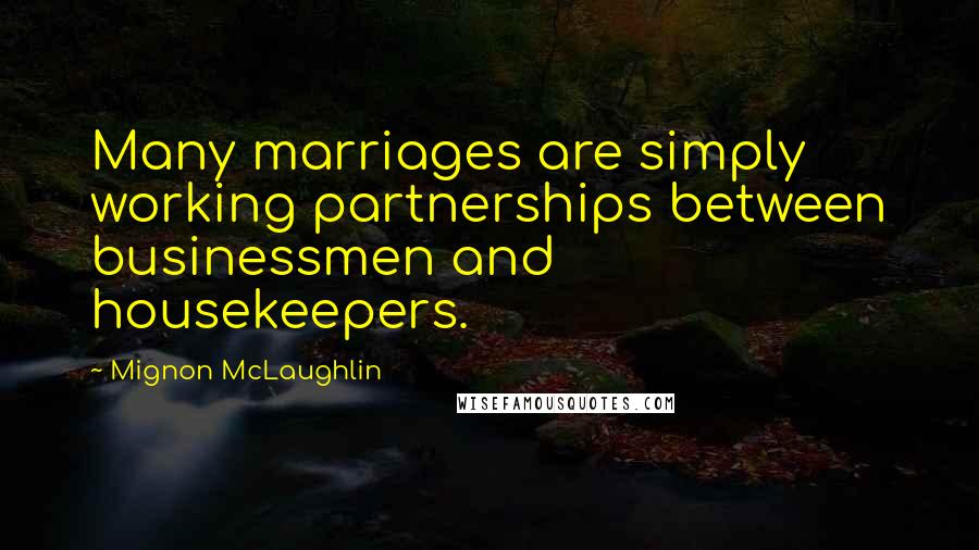 Mignon McLaughlin Quotes: Many marriages are simply working partnerships between businessmen and housekeepers.