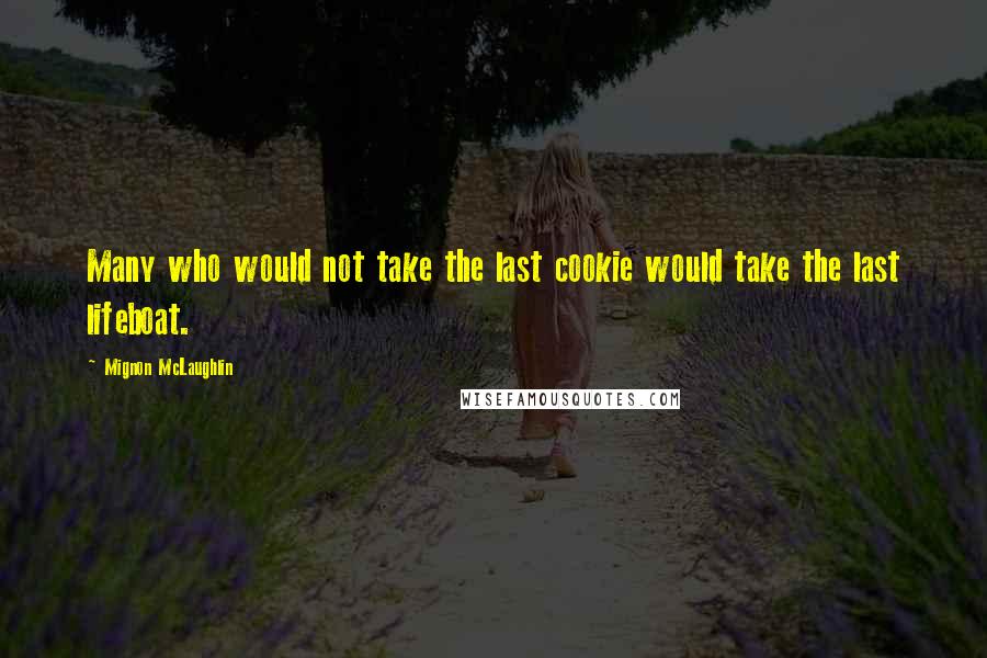 Mignon McLaughlin Quotes: Many who would not take the last cookie would take the last lifeboat.