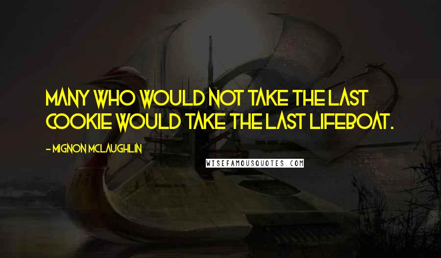 Mignon McLaughlin Quotes: Many who would not take the last cookie would take the last lifeboat.