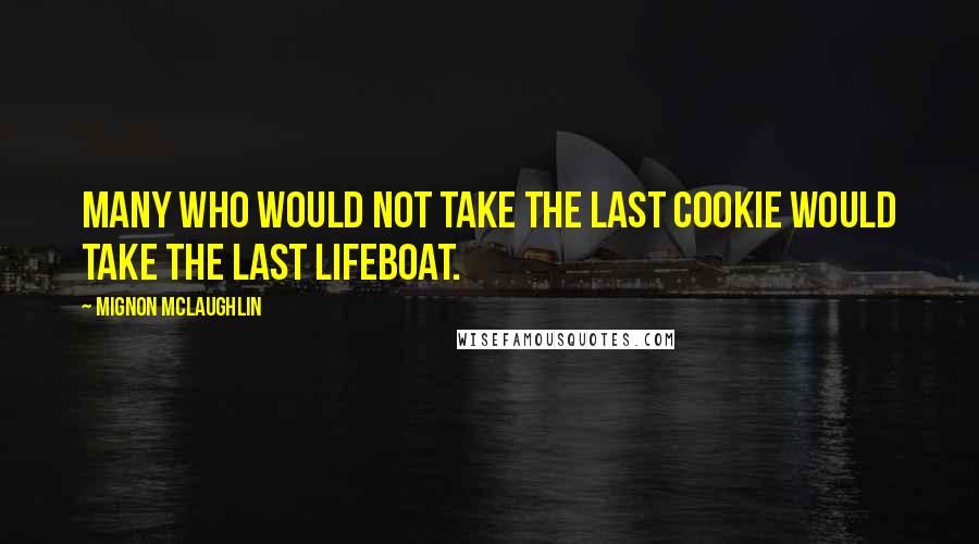 Mignon McLaughlin Quotes: Many who would not take the last cookie would take the last lifeboat.