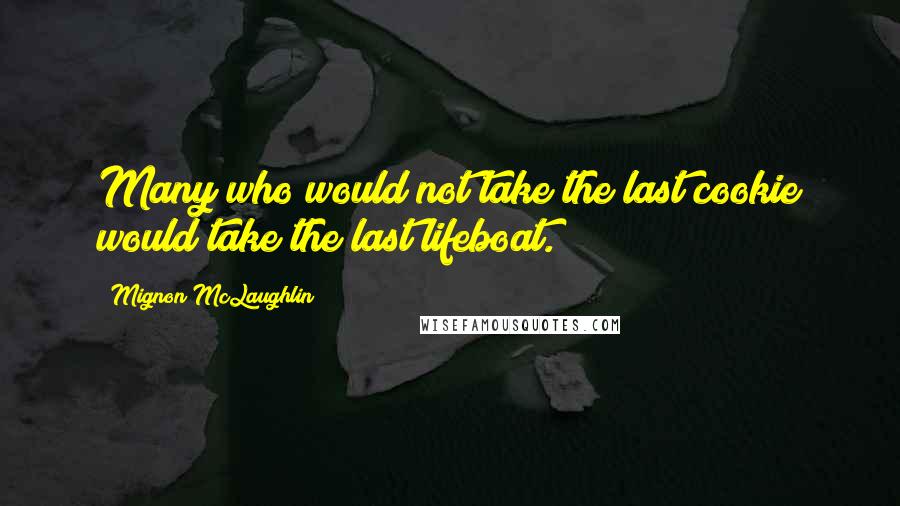 Mignon McLaughlin Quotes: Many who would not take the last cookie would take the last lifeboat.
