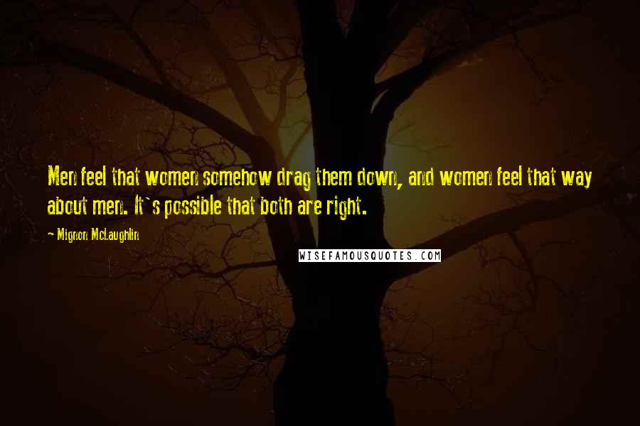 Mignon McLaughlin Quotes: Men feel that women somehow drag them down, and women feel that way about men. It's possible that both are right.