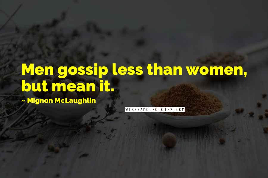 Mignon McLaughlin Quotes: Men gossip less than women, but mean it.